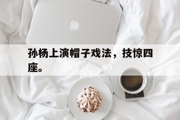 海星tv-孙杨上演帽子戏法，技惊四座。