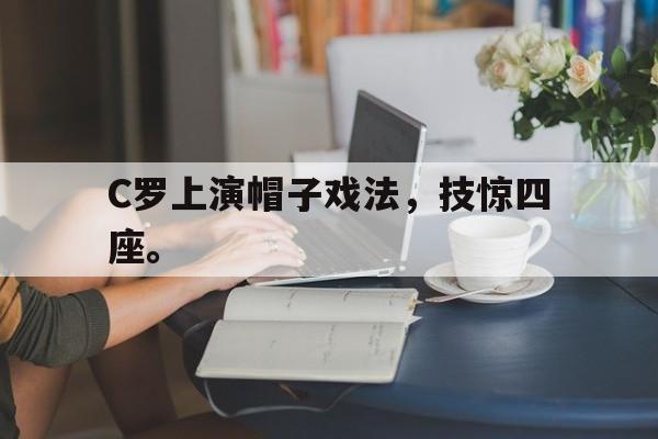 海星体育官网-C罗上演帽子戏法，技惊四座。