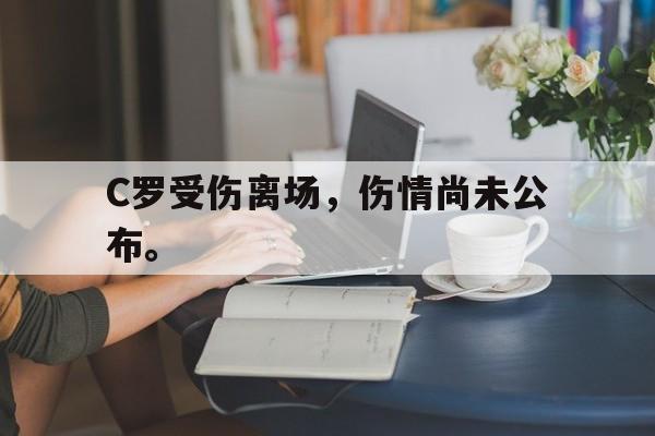 海星体育官网-C罗受伤离场，伤情尚未公布。