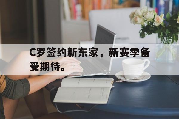 海星体育官网-C罗签约新东家，新赛季备受期待。