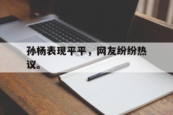 海星体育直播-孙杨表现平平，网友纷纷热议。