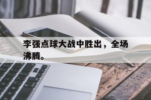 海星tv官网-李强点球大战中胜出，全场沸腾。