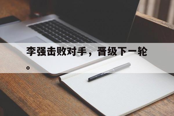 海星直播-李强击败对手，晋级下一轮。
