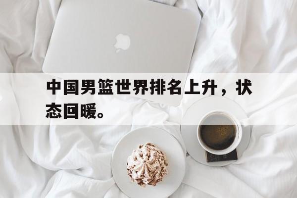 海星tv官网-中国男篮世界排名上升，状态回暖。