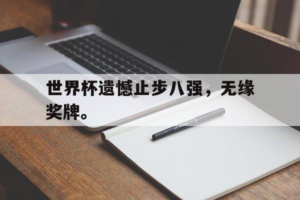 海星体育官网-世界杯遗憾止步八强，无缘奖牌。