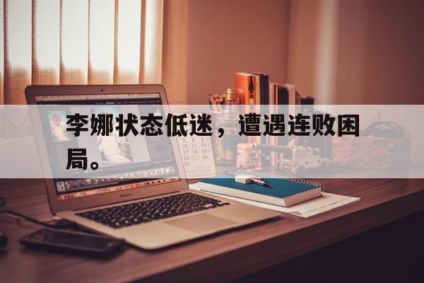 海星体育官网入口-李娜状态低迷，遭遇连败困局。
