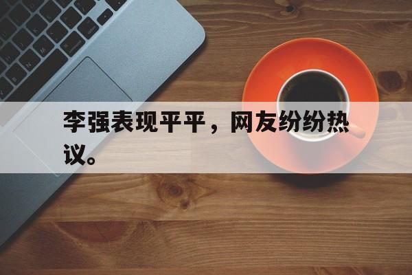 海星tv官网-李强表现平平，网友纷纷热议。
