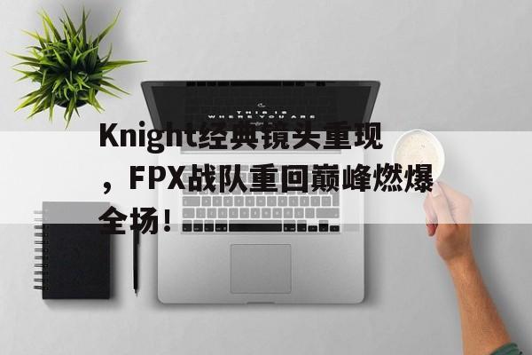 海星直播-Knight经典镜头重现，FPX战队重回巅峰燃爆全场！