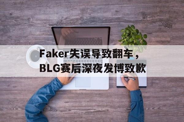 海星tv-Faker失误导致翻车，BLG赛后深夜发博致歉