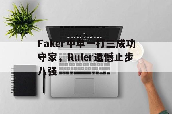 海星tv官网-Faker中单一打三成功守家，Ruler遗憾止步八强