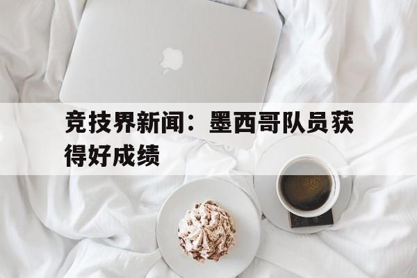 海星体育直播-竞技界新闻：墨西哥队员获得好成绩