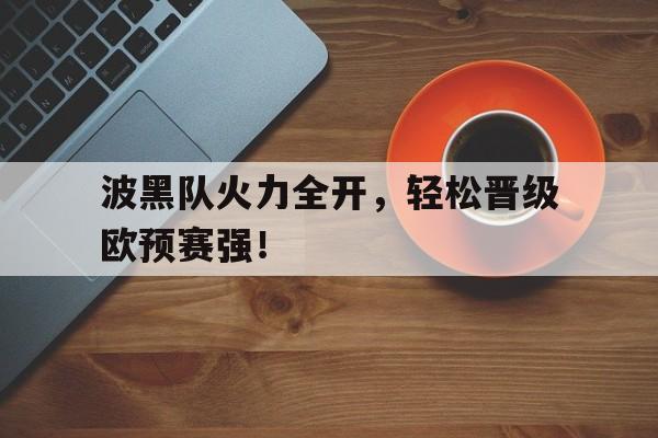 海星体育-波黑队火力全开，轻松晋级欧预赛强！