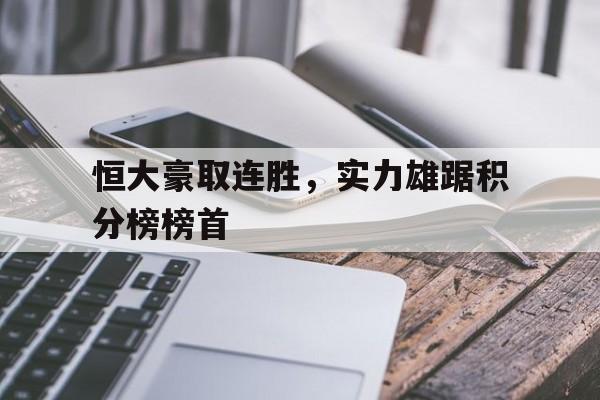 海星tv官网-恒大豪取连胜，实力雄踞积分榜榜首