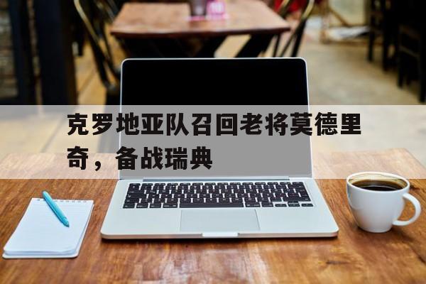 海星直播-克罗地亚队召回老将莫德里奇，备战瑞典