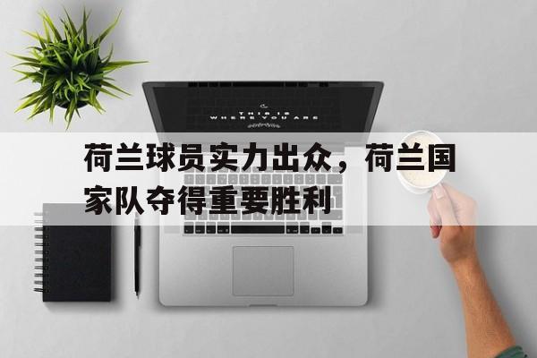 海星体育官网-荷兰球员实力出众，荷兰国家队夺得重要胜利